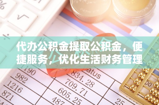 洛宁代办公积金提取公积金，便捷服务，优化生活财务管理