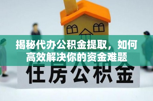 洛宁揭秘代办公积金提取，如何高效解决你的资金难题