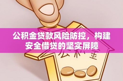 洛宁公积金贷款风险防控，构建安全借贷的坚实屏障