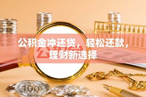 洛宁公积金冲还贷，轻松还款，理财新选择