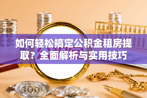 洛宁如何轻松搞定公积金租房提取？全面解析与实用技巧
