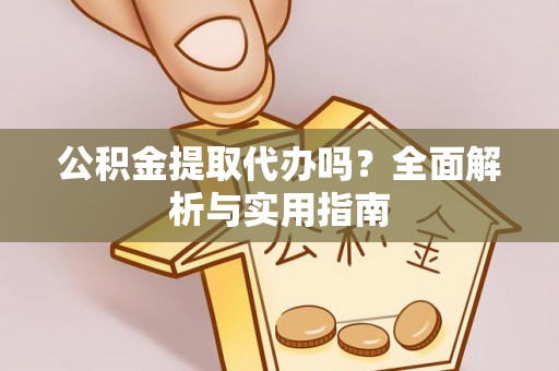 洛宁公积金提取代办吗？全面解析与实用指南