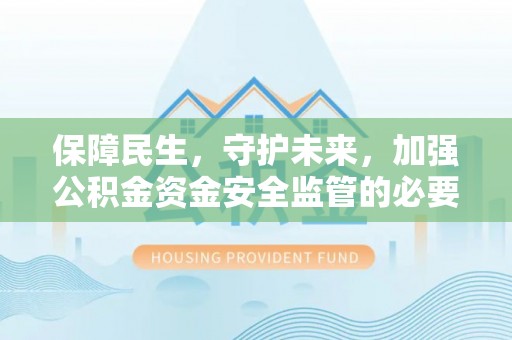 洛宁保障民生，守护未来，加强公积金资金安全监管的必要性与实践