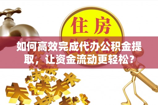 洛宁如何高效完成代办公积金提取，让资金流动更轻松？