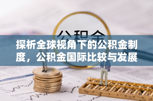洛宁探析全球视角下的公积金制度，公积金国际比较与发展趋势