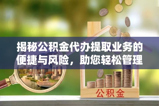 洛宁揭秘公积金代办提取业务的便捷与风险，助您轻松管理财务