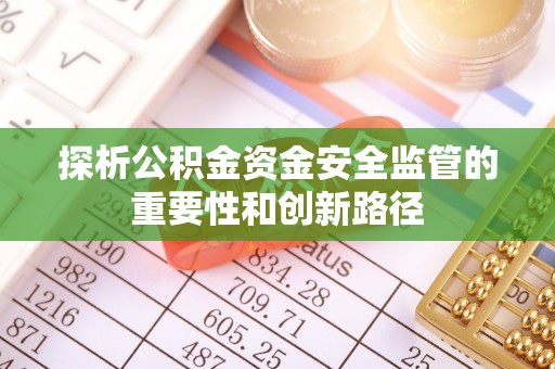 洛宁探析公积金资金安全监管的重要性和创新路径