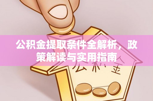 洛宁公积金提取条件全解析，政策解读与实用指南