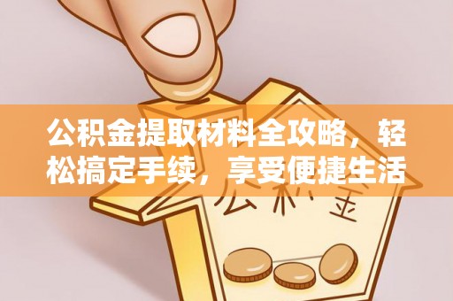 洛宁公积金提取材料全攻略，轻松搞定手续，享受便捷生活