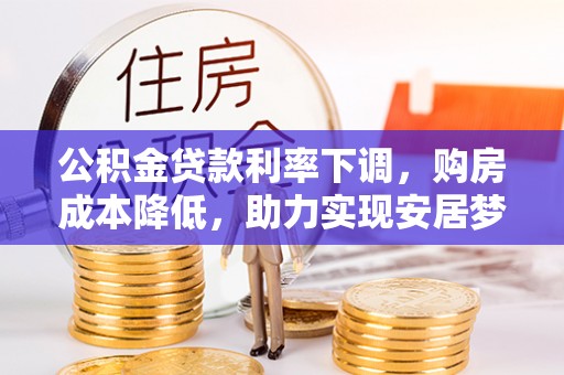 洛宁公积金贷款利率下调，购房成本降低，助力实现安居梦
