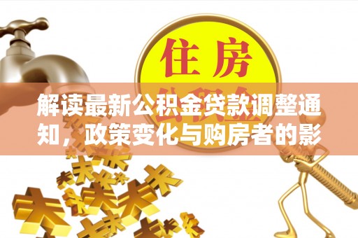 洛宁解读最新公积金贷款调整通知，政策变化与购房者的影响
