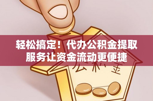 洛宁轻松搞定！代办公积金提取服务让资金流动更便捷