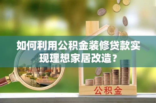 洛宁如何利用公积金装修贷款实现理想家居改造？