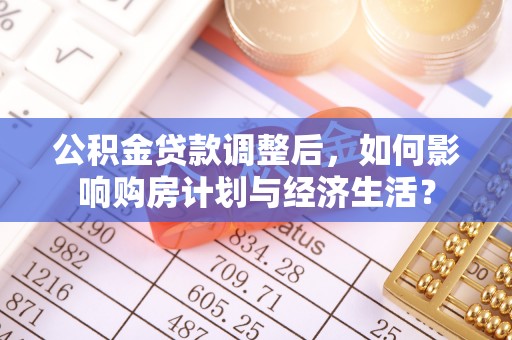 洛宁公积金贷款调整后，如何影响购房计划与经济生活？