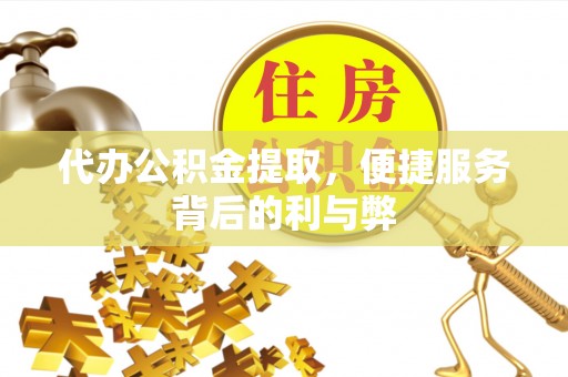 洛宁代办公积金提取，便捷服务背后的利与弊