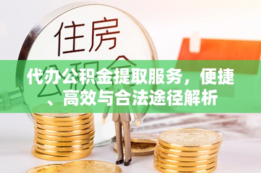 洛宁代办公积金提取服务，便捷、高效与合法途径解析