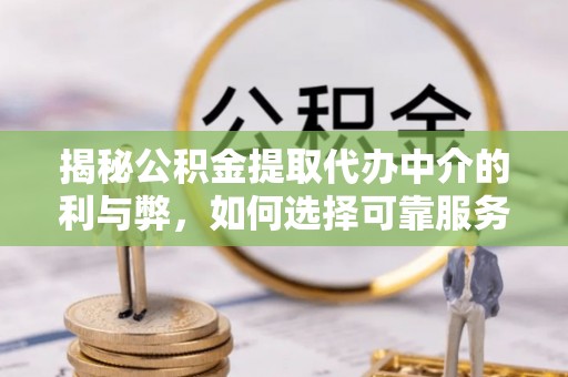 洛宁揭秘公积金提取代办中介的利与弊，如何选择可靠服务？