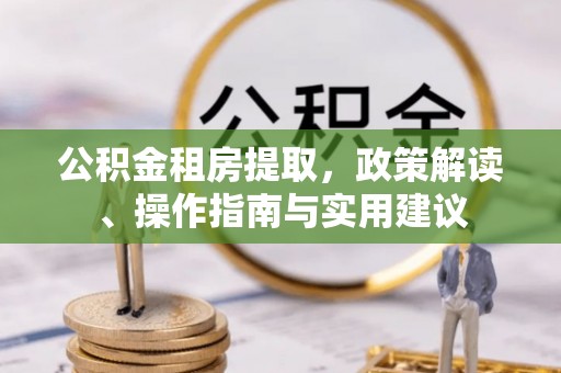 洛宁公积金租房提取，政策解读、操作指南与实用建议