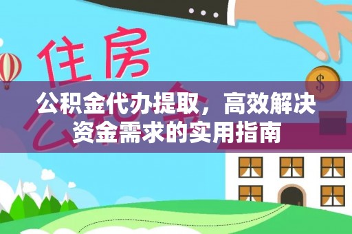 洛宁公积金代办提取，高效解决资金需求的实用指南