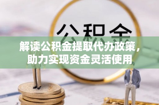 洛宁解读公积金提取代办政策，助力实现资金灵活使用