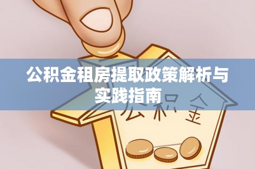 洛宁公积金租房提取政策解析与实践指南