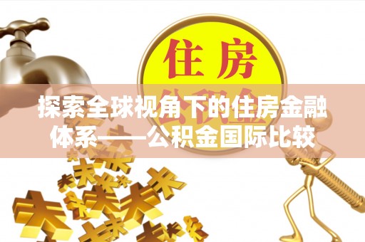 洛宁探索全球视角下的住房金融体系——公积金国际比较