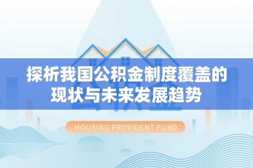洛宁探析我国公积金制度覆盖的现状与未来发展趋势
