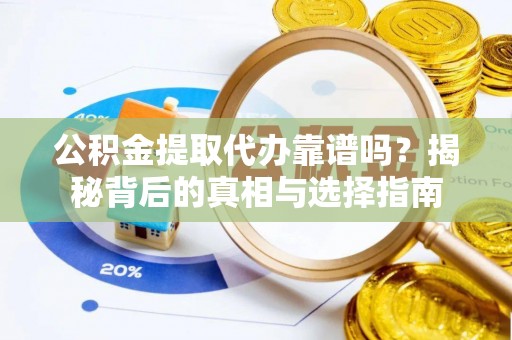 洛宁公积金提取代办靠谱吗？揭秘背后的真相与选择指南