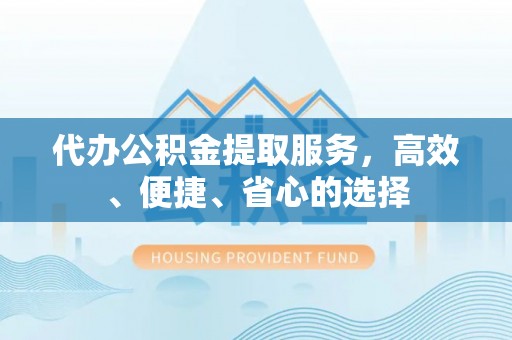 洛宁代办公积金提取服务，高效、便捷、省心的选择