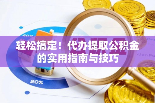洛宁轻松搞定！代办提取公积金的实用指南与技巧