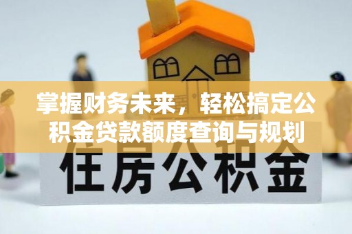 洛宁掌握财务未来，轻松搞定公积金贷款额度查询与规划