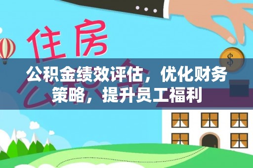 洛宁公积金绩效评估，优化财务策略，提升员工福利