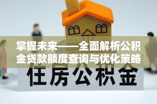 洛宁掌握未来——全面解析公积金贷款额度查询与优化策略