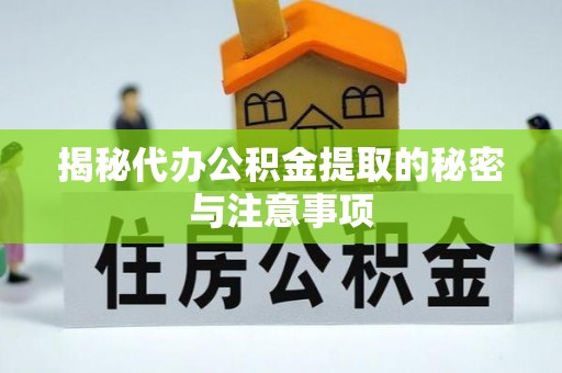 洛宁揭秘代办公积金提取的秘密与注意事项
