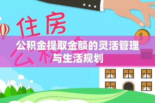 洛宁公积金提取金额的灵活管理与生活规划