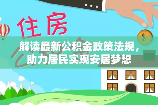 洛宁解读最新公积金政策法规，助力居民实现安居梦想