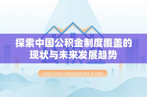 洛宁探索中国公积金制度覆盖的现状与未来发展趋势