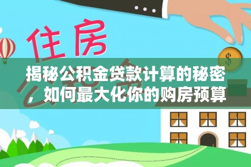 洛宁揭秘公积金贷款计算的秘密，如何最大化你的购房预算