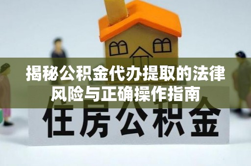 洛宁揭秘公积金代办提取的法律风险与正确操作指南
