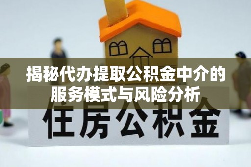 洛宁揭秘代办提取公积金中介的服务模式与风险分析
