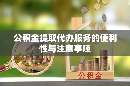 洛宁公积金提取代办服务的便利性与注意事项