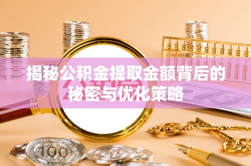 洛宁揭秘公积金提取金额背后的秘密与优化策略