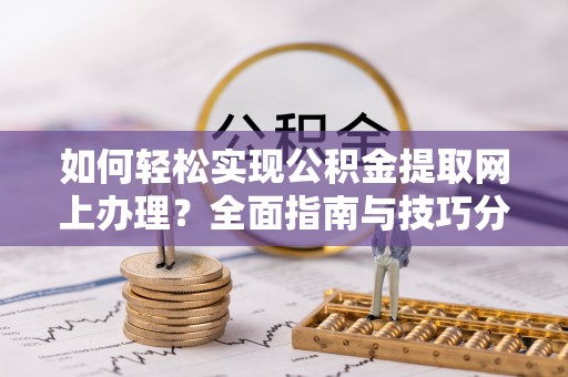 洛宁如何轻松实现公积金提取网上办理？全面指南与技巧分享