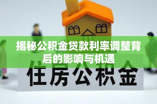 洛宁揭秘公积金贷款利率调整背后的影响与机遇