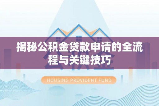 洛宁揭秘公积金贷款申请的全流程与关键技巧