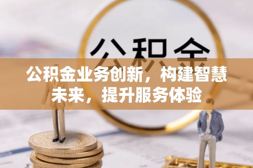 洛宁公积金业务创新，构建智慧未来，提升服务体验