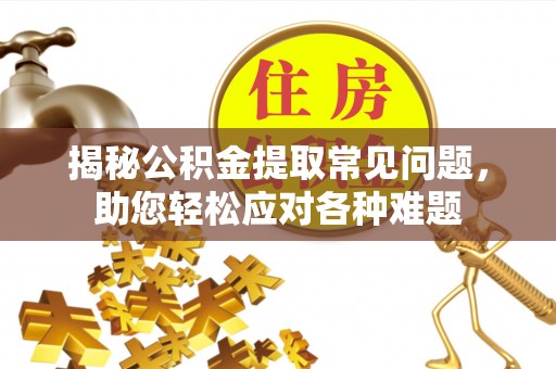 洛宁揭秘公积金提取常见问题，助您轻松应对各种难题