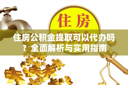 洛宁住房公积金提取可以代办吗？全面解析与实用指南