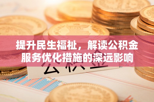 洛宁提升民生福祉，解读公积金服务优化措施的深远影响