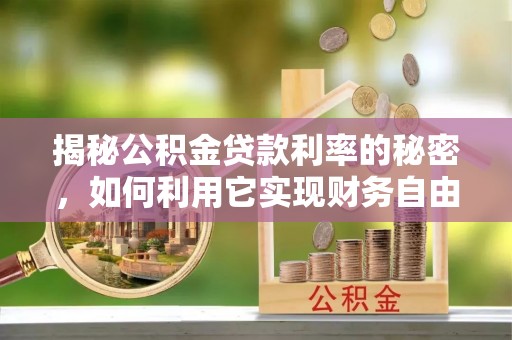 洛宁揭秘公积金贷款利率的秘密，如何利用它实现财务自由？